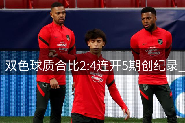 双色球质合比2:4连开5期创纪录 彩民需警惕这些数字规律